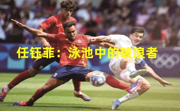 任钰菲：泳池中的破浪者