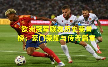 欧洲冠军联赛历史荣誉榜：豪门荣耀与传奇篇章