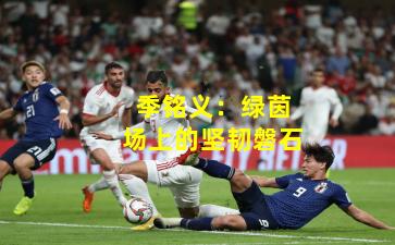 季铭义:绿茵场上的坚韧磐石