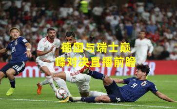 德国与瑞士巅峰对决直播前瞻