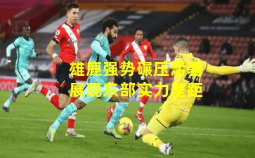 雄鹿强势碾压活塞展现东部实力差距